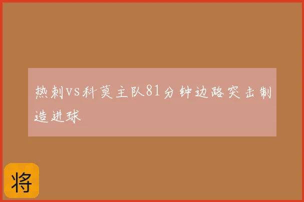热刺vs科莫主队81分钟边路突击制造进球