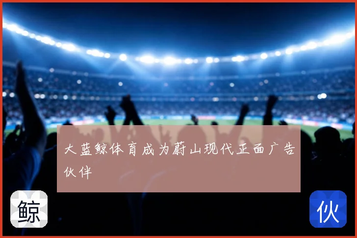 大蓝鲸体育成为蔚山现代正面广告伙伴