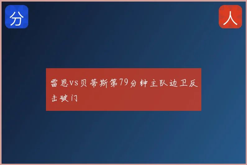 雷恩vs贝蒂斯第79分钟主队边卫反击破门