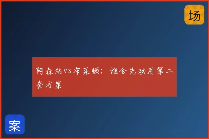 阿森纳vs布莱顿：谁会先动用第二套方案