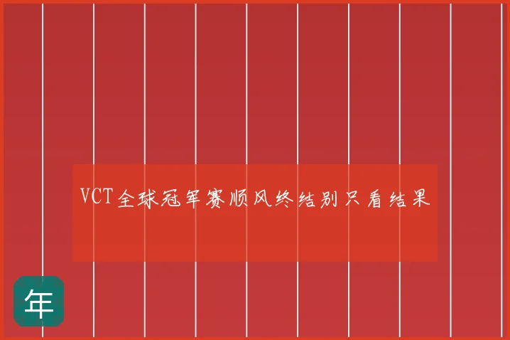 VCT全球冠军赛顺风终结别只看结果
