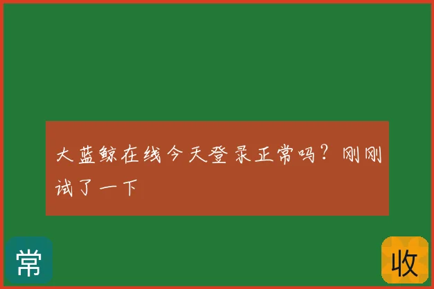 大蓝鲸在线今天登录正常吗？刚刚试了一下