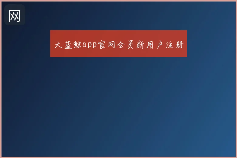 大蓝鲸app官网会员新用户注册